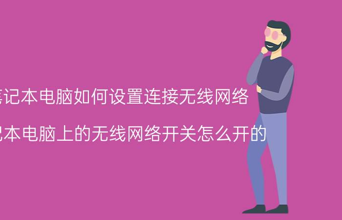 笔记本电脑如何设置连接无线网络 笔记本电脑上的无线网络开关怎么开的？